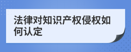 法律對(duì)知識(shí)產(chǎn)權(quán)侵權(quán)如何認(rèn)定