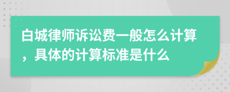 白城律師訴訟費(fèi)一般怎么計(jì)算，具體的計(jì)算標(biāo)準(zhǔn)是什么