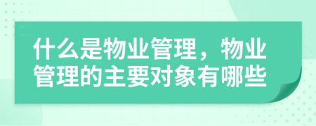 什么是物業(yè)管理，物業(yè)管理的主要對(duì)象有哪些