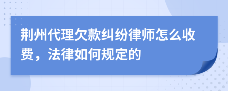 荊州代理欠款糾紛律師怎么收費，法律如何規(guī)定的