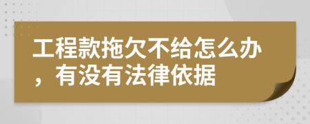 工程款拖欠不給怎么辦，有沒有法律依據(jù)