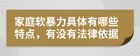 家庭软暴力具体有哪些特点，有没有法律依据