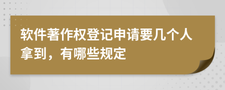 軟件著作權(quán)登記申請要幾個人拿到，有哪些規(guī)定