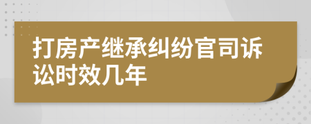 打房產(chǎn)繼承糾紛官司訴訟時效幾年