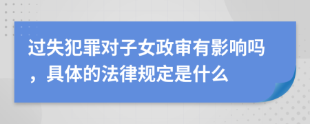 過失犯罪對子女政審有影響嗎，具體的法律規(guī)定是什么