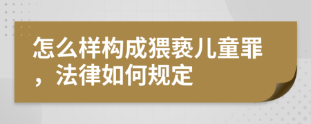 怎么樣構(gòu)成猥褻兒童罪，法律如何規(guī)定