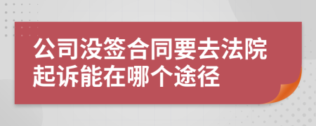 公司沒(méi)簽合同要去法院起訴能在哪個(gè)途徑