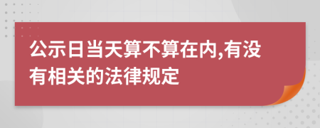 公示日當(dāng)天算不算在內(nèi),有沒有相關(guān)的法律規(guī)定