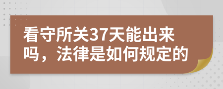 看守所關37天能出來嗎，法律是如何規(guī)定的