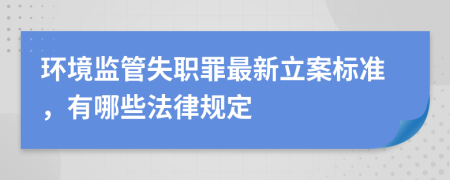 環(huán)境監(jiān)管失職罪最新立案標準，有哪些法律規(guī)定