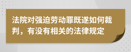 法院對(duì)強(qiáng)迫勞動(dòng)罪既遂如何裁判,有沒(méi)有相關(guān)的法律規(guī)定