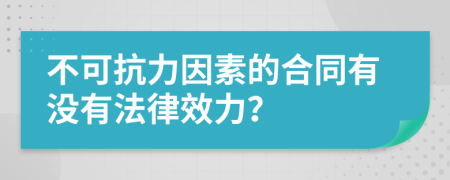 不可抗力因素的合同有沒有法律效力？