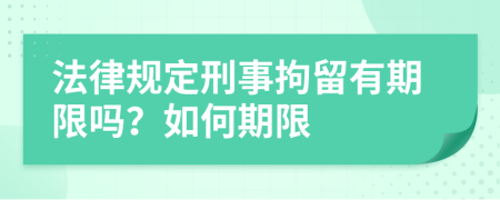 法律規(guī)定刑事拘留有期限嗎？如何期限
