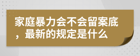 家庭暴力會(huì)不會(huì)留案底，最新的規(guī)定是什么