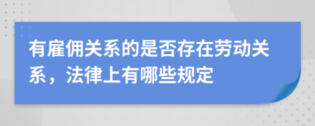 有雇傭關(guān)系的是否存在勞動關(guān)系，法律上有哪些規(guī)定