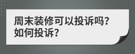 周末裝修可以投訴嗎？如何投訴？