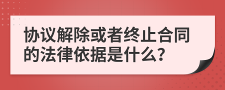 協(xié)議解除或者終止合同的法律依據(jù)是什么？