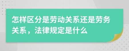 怎樣區(qū)分是勞動(dòng)關(guān)系還是勞務(wù)關(guān)系，法律規(guī)定是什么