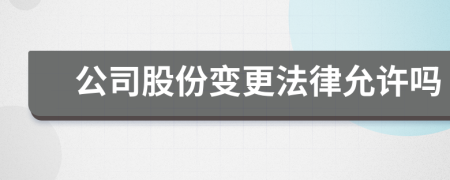公司股份變更法律允許嗎