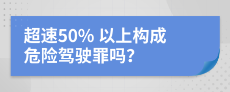 超速50% 以上構(gòu)成危險駕駛罪嗎？