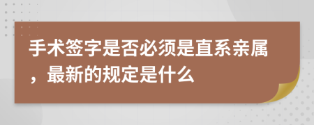 手術(shù)簽字是否必須是直系親屬，最新的規(guī)定是什么