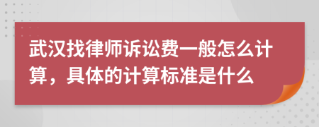 武漢找律師訴訟費一般怎么計算，具體的計算標準是什么