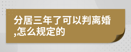 分居三年了可以判離婚,怎么規(guī)定的