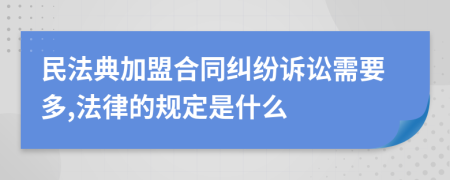 民法典加盟合同糾紛訴訟需要多,法律的規(guī)定是什么