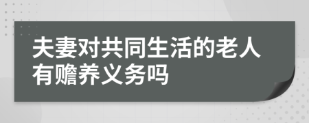 夫妻對(duì)共同生活的老人有贍養(yǎng)義務(wù)嗎