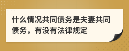 什么情況共同債務(wù)是夫妻共同債務(wù)，有沒有法律規(guī)定