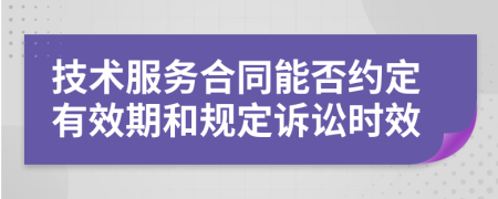 技術服務合同能否約定有效期和規(guī)定訴訟時效