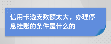 信用卡透支數(shù)額太大，辦理停息掛賬的條件是什么的