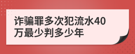 詐騙罪多次犯流水40萬最少判多少年