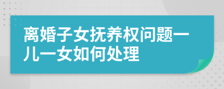 離婚子女撫養(yǎng)權(quán)問(wèn)題一兒一女如何處理