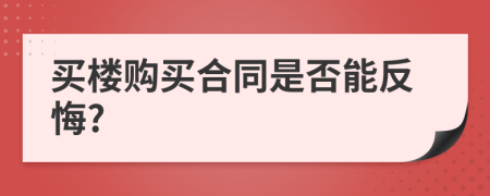 買(mǎi)樓購(gòu)買(mǎi)合同是否能反悔?