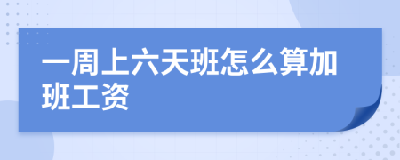一周上六天班怎么算加班工資