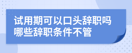 試用期可以口頭辭職嗎哪些辭職條件不管
