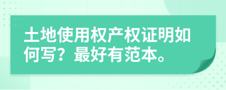 土地使用權(quán)產(chǎn)權(quán)證明如何寫？最好有范本。