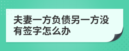 夫妻一方負(fù)債另一方?jīng)]有簽字怎么辦