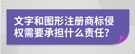 文字和圖形注冊商標(biāo)侵權(quán)需要承擔(dān)什么責(zé)任？