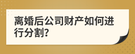 離婚后公司財產如何進行分割？