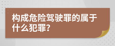 構(gòu)成危險駕駛罪的屬于什么犯罪？