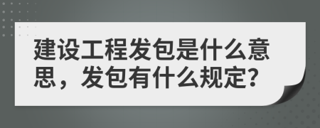 建設(shè)工程發(fā)包是什么意思，發(fā)包有什么規(guī)定？
