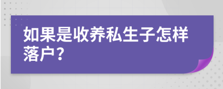 如果是收養(yǎng)私生子怎樣落戶？
