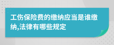 工傷保險(xiǎn)費(fèi)的繳納應(yīng)當(dāng)是誰繳納,法律有哪些規(guī)定