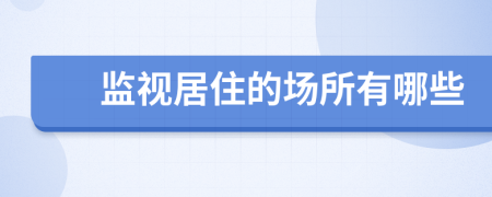 監(jiān)視居住的場所有哪些
