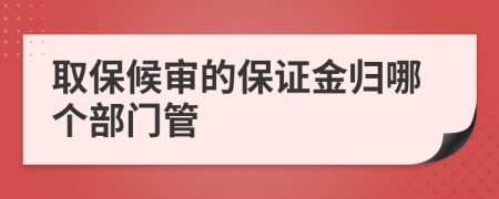 取保候?qū)彽谋WC金歸哪個(gè)部門管
