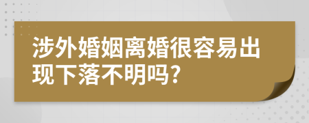 涉外婚姻離婚很容易出現(xiàn)下落不明嗎?