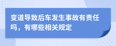 變道導(dǎo)致后車發(fā)生事故有責(zé)任嗎，有哪些相關(guān)規(guī)定