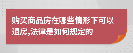 購買商品房在哪些情形下可以退房,法律是如何規(guī)定的